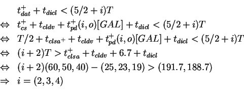 \begin{eqnarray*}& & t_{dat}^+ + t_{dicl} < (5/2 + i) T\\
&\Leftrightarrow& t_{...
...40) - (25,23,19) > (191.7,188.7)\\
&\Rightarrow& i = (2,3,4)\\
\end{eqnarray*}