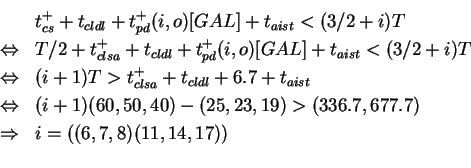 \begin{eqnarray*}& & t_{cs}^+ + t_{cldl} + t_{pd}^+(i,o)[GAL] +
t_{aist} < (3/2 ...
...,19) > (336.7,677.7)\\
&\Rightarrow& i = ((6,7,8)(11,14,17))\\
\end{eqnarray*}