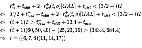 \begin{eqnarray*}& & t_{cs}^+ + t_{cldl} + 2 \cdot t_{pd}^+(i,o)[GAL] +
t_{aist}...
...,19) > (343.4,684.4)\\
&\Rightarrow& i = ((6,7,8)(11,14,17))\\
\end{eqnarray*}
