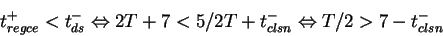 \begin{displaymath}t_{regce}^+ < t_{ds}^- \Leftrightarrow 2T + 7 < 5/2 T + t_{clsn}^-
\Leftrightarrow T/2 > 7 - t_{clsn}^- \end{displaymath}